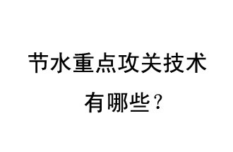 2019年節(jié)水重點攻關(guān)技術(shù)是哪些？