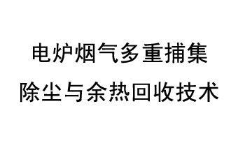 電爐煙氣多重捕集除塵與余熱回收技術(shù)